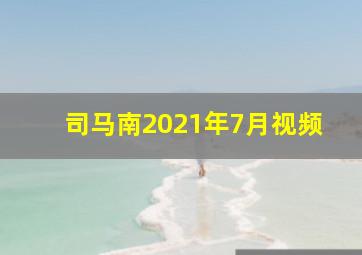 司马南2021年7月视频