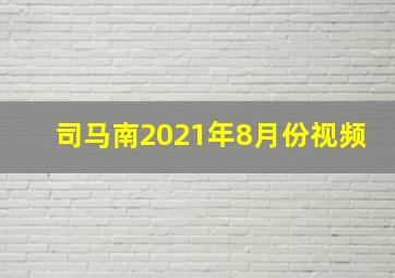 司马南2021年8月份视频