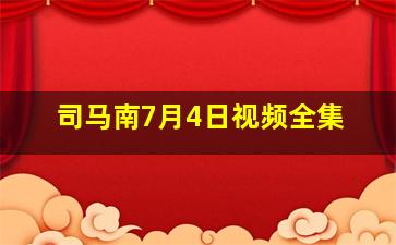 司马南7月4日视频全集