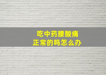 吃中药腰酸痛正常的吗怎么办