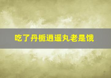 吃了丹栀逍遥丸老是饿