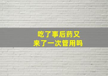 吃了事后药又来了一次管用吗