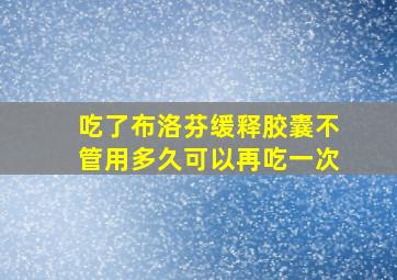 吃了布洛芬缓释胶囊不管用多久可以再吃一次