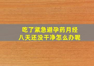 吃了紧急避孕药月经八天还没干净怎么办呢