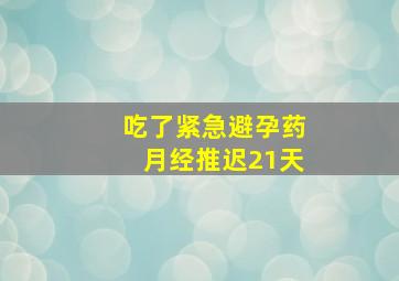 吃了紧急避孕药月经推迟21天