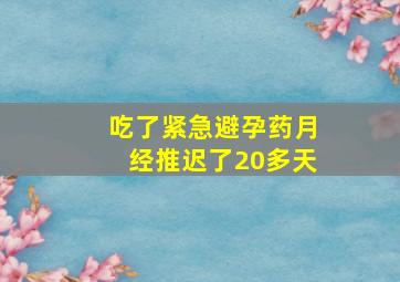 吃了紧急避孕药月经推迟了20多天