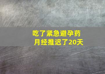 吃了紧急避孕药月经推迟了20天