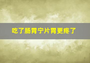 吃了肠胃宁片胃更疼了