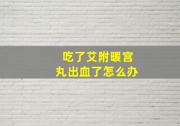 吃了艾附暖宫丸出血了怎么办