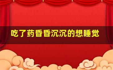 吃了药昏昏沉沉的想睡觉