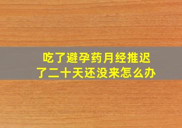 吃了避孕药月经推迟了二十天还没来怎么办