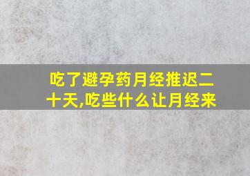 吃了避孕药月经推迟二十天,吃些什么让月经来