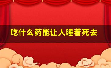 吃什么药能让人睡着死去