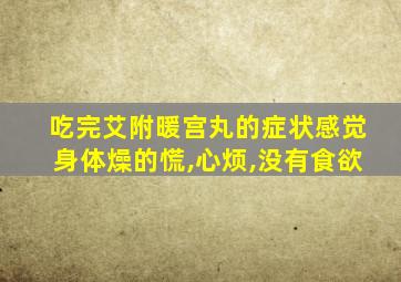 吃完艾附暖宫丸的症状感觉身体燥的慌,心烦,没有食欲