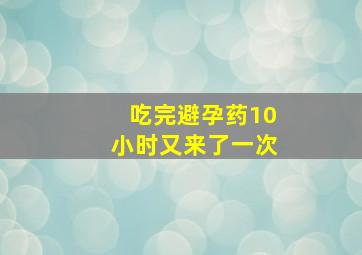 吃完避孕药10小时又来了一次