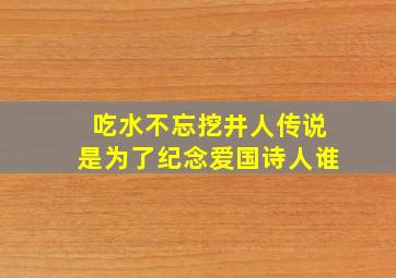 吃水不忘挖井人传说是为了纪念爱国诗人谁