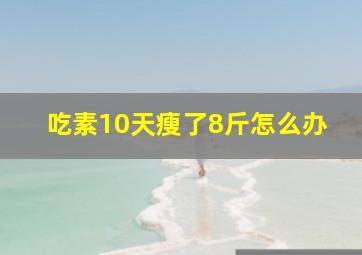 吃素10天瘦了8斤怎么办