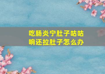 吃肠炎宁肚子咕咕响还拉肚子怎么办