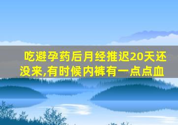 吃避孕药后月经推迟20天还没来,有时候内裤有一点点血