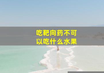 吃靶向药不可以吃什么水果