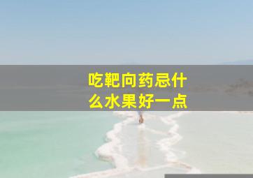 吃靶向药忌什么水果好一点