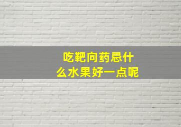 吃靶向药忌什么水果好一点呢