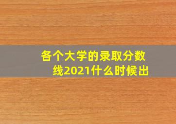 各个大学的录取分数线2021什么时候出