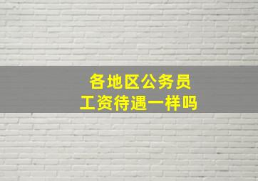 各地区公务员工资待遇一样吗