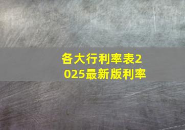 各大行利率表2025最新版利率