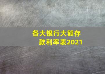 各大银行大额存款利率表2021