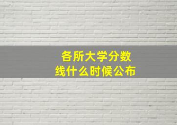 各所大学分数线什么时候公布