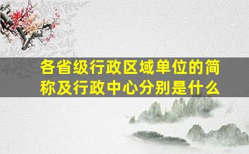 各省级行政区域单位的简称及行政中心分别是什么