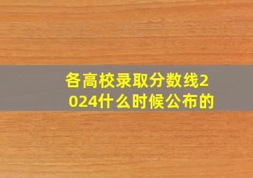 各高校录取分数线2024什么时候公布的