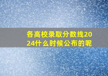 各高校录取分数线2024什么时候公布的呢