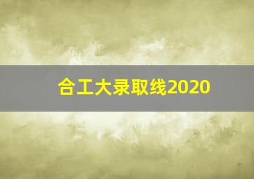 合工大录取线2020