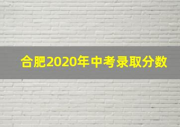 合肥2020年中考录取分数