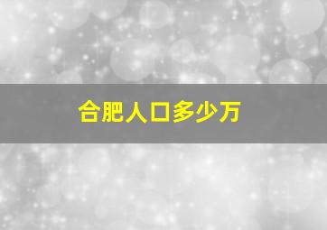 合肥人口多少万