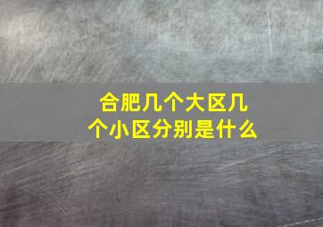 合肥几个大区几个小区分别是什么