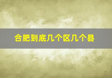 合肥到底几个区几个县