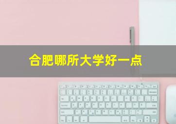 合肥哪所大学好一点