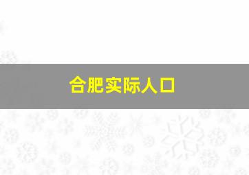 合肥实际人口