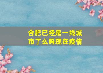 合肥已经是一线城市了么吗现在疫情