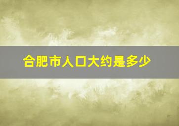 合肥市人口大约是多少