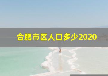 合肥市区人口多少2020