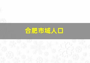 合肥市域人口