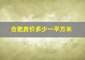 合肥房价多少一平方米