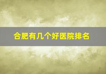 合肥有几个好医院排名