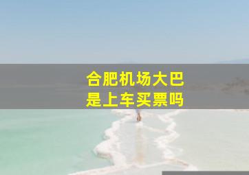 合肥机场大巴是上车买票吗