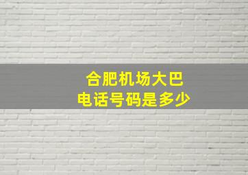 合肥机场大巴电话号码是多少