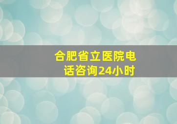 合肥省立医院电话咨询24小时